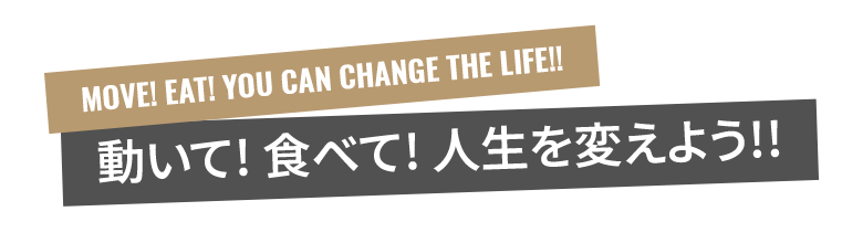 動いて! 食べて! 人生を変えよう!!